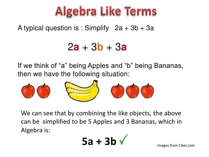 A typical question is : Simplify 2a + 3b + 3a                 2a + 3b + 3aIf we think of “a” being Apples and “b” being Ba...