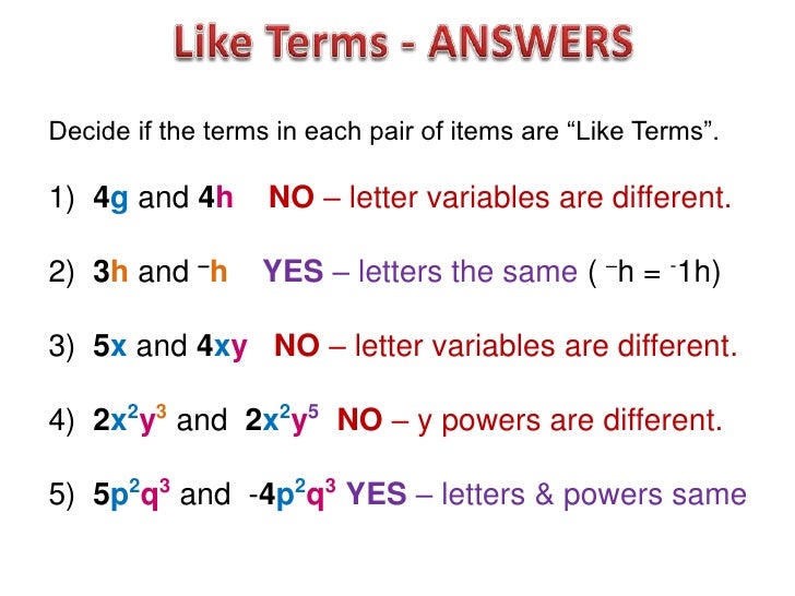 Decide if the terms in each pair of items are “Like Terms”.1) 4g and 4h       NO – letter variables are different.2) 3h an...
