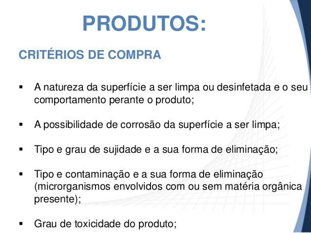 PRODUTOS:
CRITÉRIOS DE COMPRA


A natureza da superfície a ser limpa ou desinfetada e o seu
comportamento perante o produ...