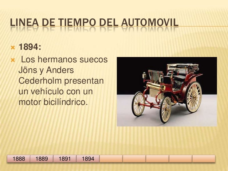 Linea de tiempo del automovil<br />1894:<br /> Los hermanos suecos Jöns y Anders Cederholm presentan un vehículo con un mo...