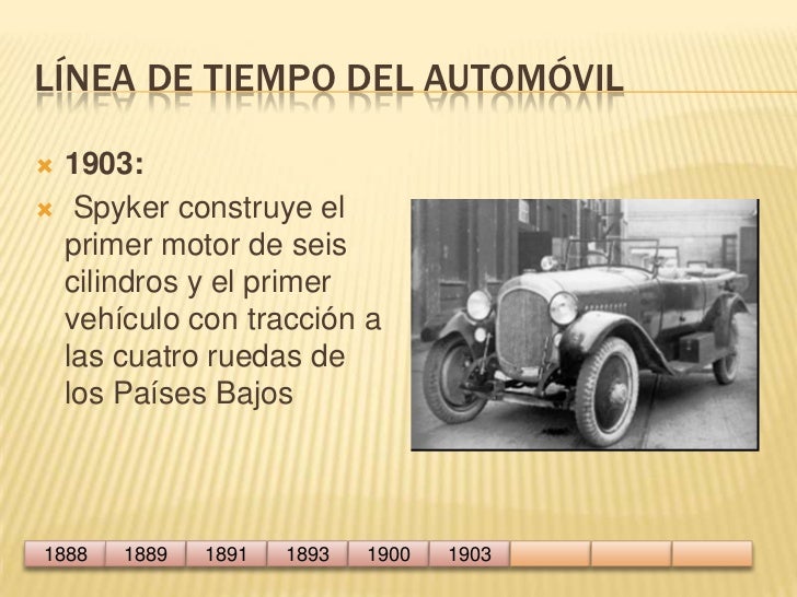 Línea de tiempo del automóvil<br />1903:<br /> Spyker construye el primer motor de seis cilindros y el primer vehículo con...