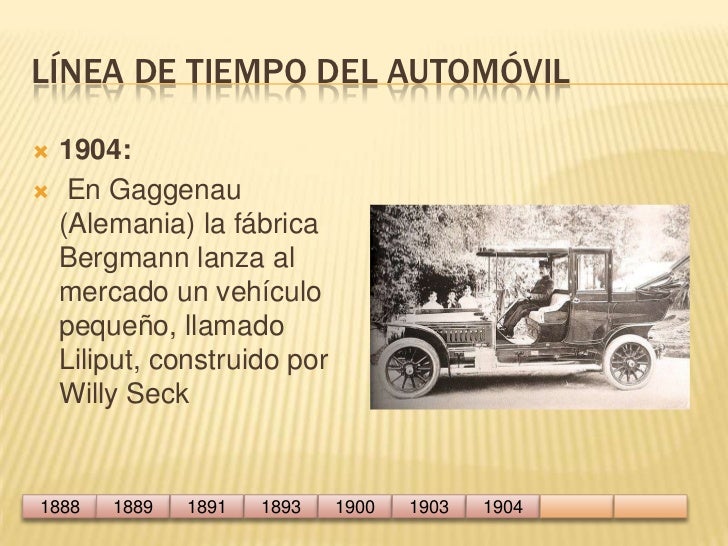 Línea de tiempo del automóvil<br />1904:<br /> En Gaggenau (Alemania) la fábrica Bergmann lanza al mercado un vehículo peq...