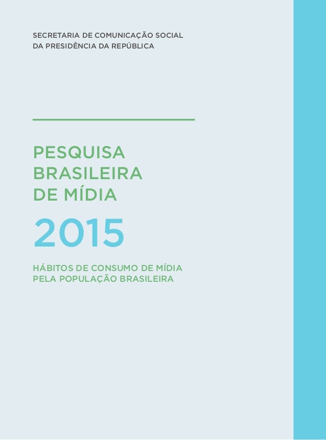 1
PESQUISA
BRASILEIRA 
DE MÍDIA
2015
SECRETARIA DE COMUNICAÇÃO SOCIAL
DA PRESIDÊNCIA DA REPÚBLICA
HÁBITOS DE CONSUMO DE MÍ...