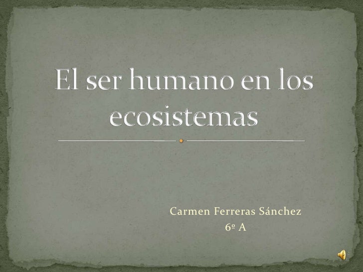 El ser humano en los Ecosistemas Carmen Ferreras