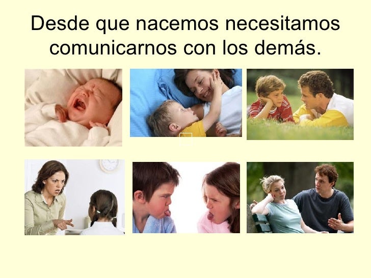 Desde que nacemos necesitamos comunicarnos con los demás.