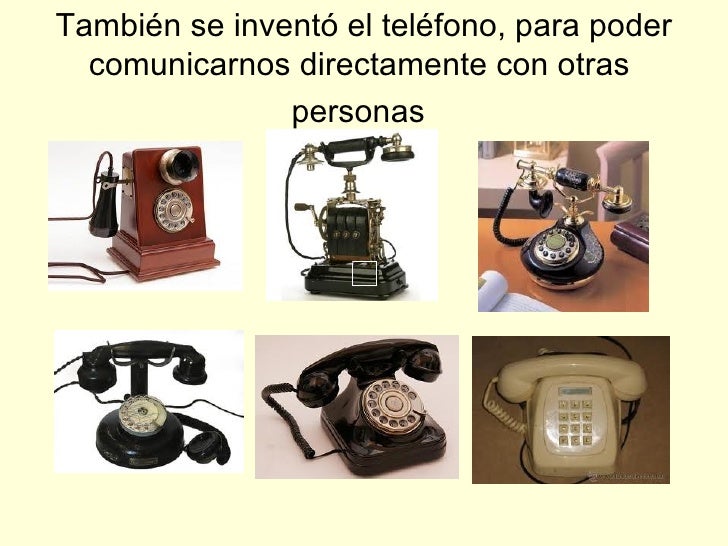También se inventó el teléfono, para poder comunicarnos directamente con otras  personas   