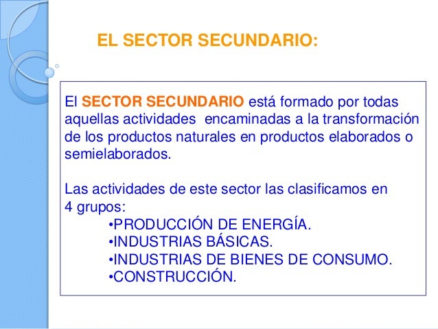 EL SECTOR SECUNDARIO:
El SECTOR SECUNDARIO está formado por todas
aquellas actividades encaminadas a la transformación
de ...