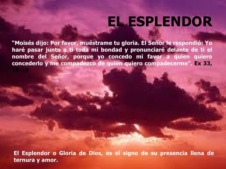 EL ESPLENDOR“Moisés dijo: Por favor, muéstrame tu gloria. El Señor le respondió: Yoharé pasar junto a ti toda mi bondad y ...