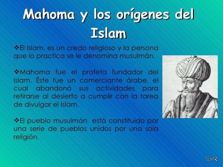 Mahoma y los orígenes del Islam <ul><li>El Islam, es un credo religioso y la persona que lo practica se le denomina musulm...