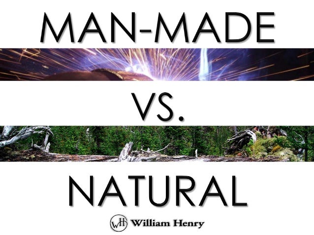 Man made vs. natural Man made vs. natural
