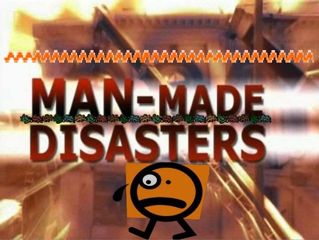 Man made disasters Man made disasters