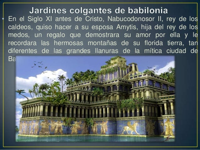 • En el Siglo XI antes de Cristo, Nabucodonosor II, rey de los  caldeos, quiso hacer a su esposa Amytis, hija del rey de l...