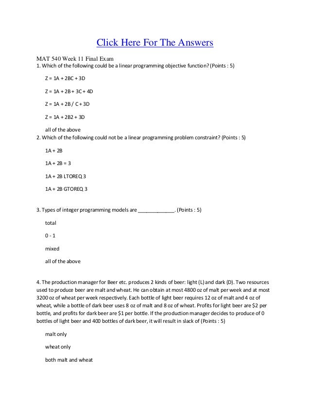 mat 540 quiz 4 Mat 540 quiz 3 question 1 2 out of 2 points correct the following inequality represents a resource constraint for a maximization problem: x + y ≥ 20 answer selected answer: false correct answer: false question 2 2 out of 2 points correct graphical solutions to linear programming problems have an infinite number of possible objective. mat 540 quiz 4 Mat 540 quiz 3 question 1 2 out of 2 points correct the following inequality represents a resource constraint for a maximization problem: x + y ≥ 20 answer selected answer: false correct answer: false question 2 2 out of 2 points correct graphical solutions to linear programming problems have an infinite number of possible objective.