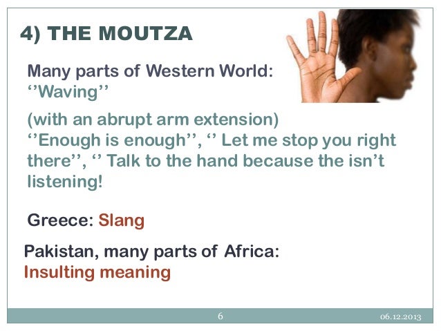 4) THE MOUTZA
Many parts of Western World:
‘’Waving’’
(with an abrupt arm extension)
‘’Enough is enough’’, ‘’ Let me stop ...
