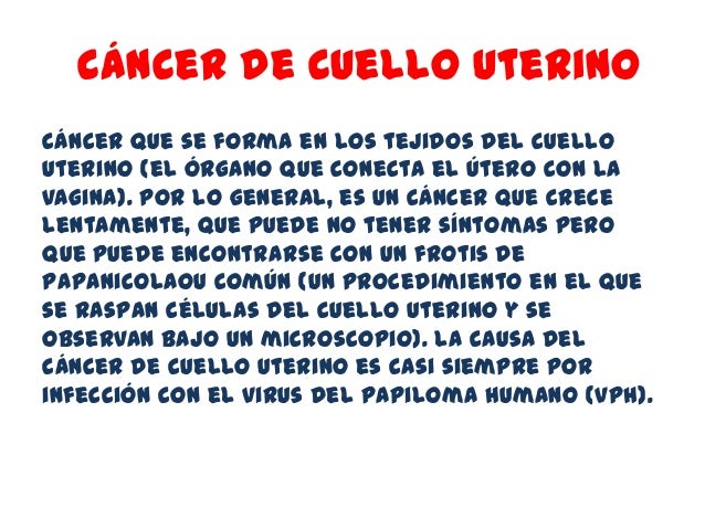 cáncer de cuello uterinoCáncer que se forma en los tejidos del cuellouterino (el órgano que conecta el útero con lavagina)...