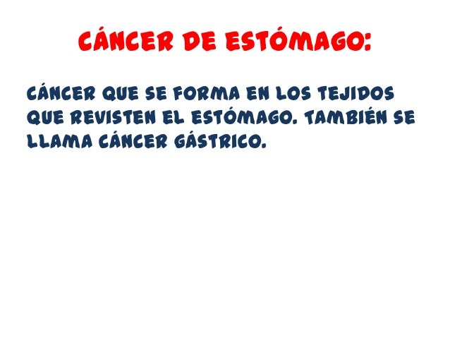 cáncer de estómago:Cáncer que se forma en los tejidosque revisten el estómago. También sellama cáncer gástrico. 