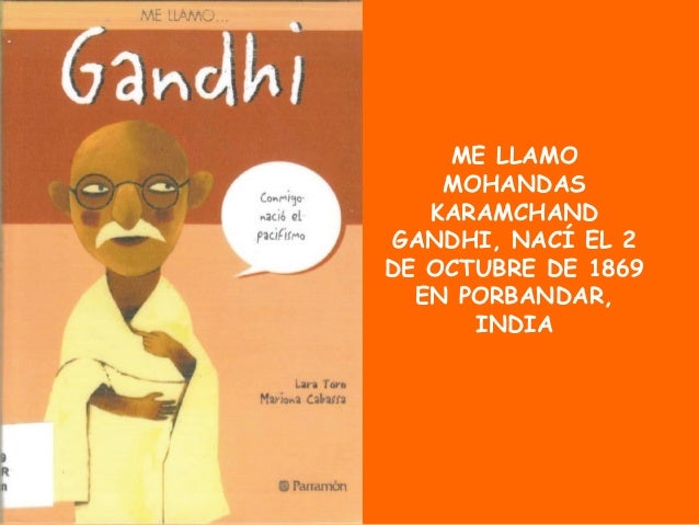 ME LLAMO
MOHANDAS
KARAMCHAND
GANDHI, NACÍ EL 2
DE OCTUBRE DE 1869
EN PORBANDAR,
INDIA
 