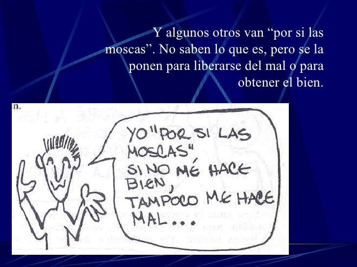 Y algunos otros van “por si las moscas”. No saben lo que es, pero se la ponen para liberarse del mal o para obtener el bien. 