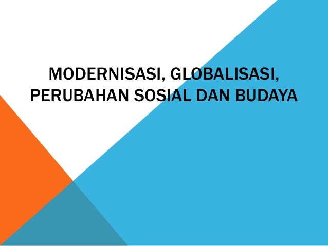 Modernisasi, globalisasi, perubahan sosial dan budaya