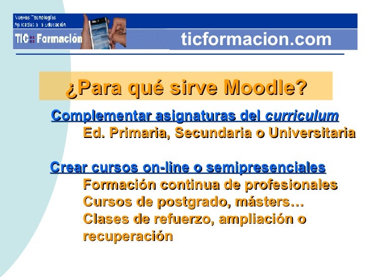 ticformacion.com ¿Para qué sirve Moodle? <ul><li>Complementar asignaturas del  curriculum </li></ul><ul><li>Ed. Primaria, ...