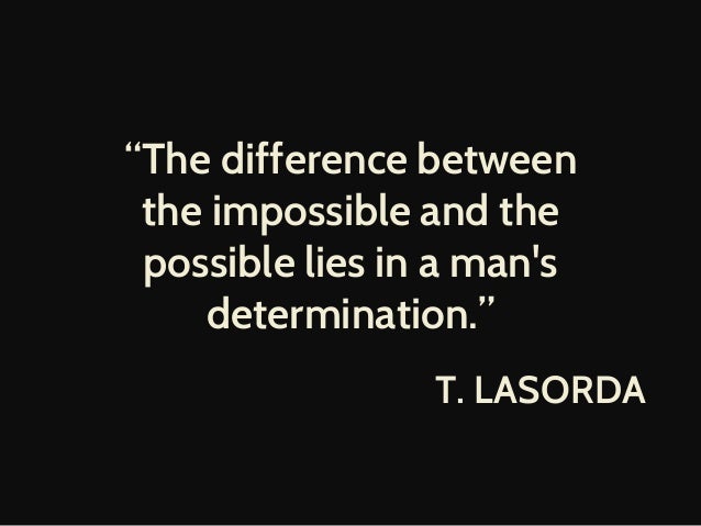 the difference between impossible and the The difference between the impossible and the possible lies in a man's determination. the difference between impossible and the The difference between the impossible and the possible lies in a man's determination.