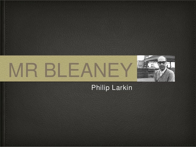 mr bleany by philip larkin Mr bleaney- philip larkin 1 mr bleaney philip larkin 2 content the poet is lodging in a room that once belonged to a man called mr bleaney. mr bleany by philip larkin Mr bleaney- philip larkin 1 mr bleaney philip larkin 2 content the poet is lodging in a room that once belonged to a man called mr bleaney.