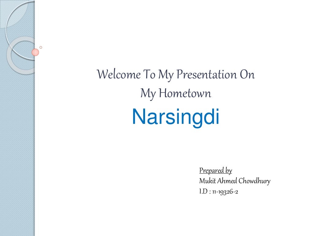 Welcome To My Presentation On 
My Hometown 
Narsingdi 
Prepared by 
Mukit Ahmed Chowdhury 
I.D : 11-19326-2 
 
