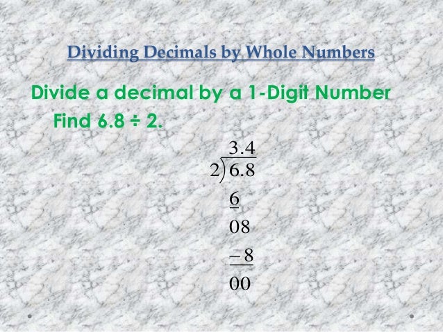 Dividing Decimals by Whole Numbers
Divide a decimal by a 1-Digit Number
Find 6.8 ÷ 2.
4.3
00
8
08
6
8.62

 