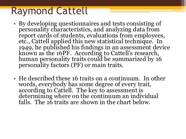 raymond cattells theories of intelligence psychology essay This article reviews raymond b cattell's important contributions to intelligence testing and the theory of intelligence his theory of fluid and crystallized intelligences and other high-order factors of cognitive ability has offered the most well-founded and reasonable approach to an acceptable theory. raymond cattells theories of intelligence psychology essay This article reviews raymond b cattell's important contributions to intelligence testing and the theory of intelligence his theory of fluid and crystallized intelligences and other high-order factors of cognitive ability has offered the most well-founded and reasonable approach to an acceptable theory.
