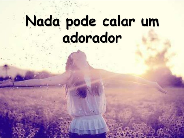 Nada pode calar um adorador