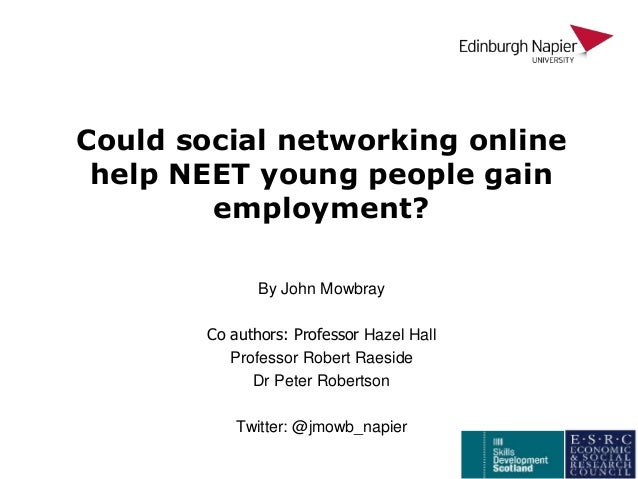 Could social networking online
help NEET young people gain
employment?
By John Mowbray
Co authors: Professor Hazel Hall
Pr...