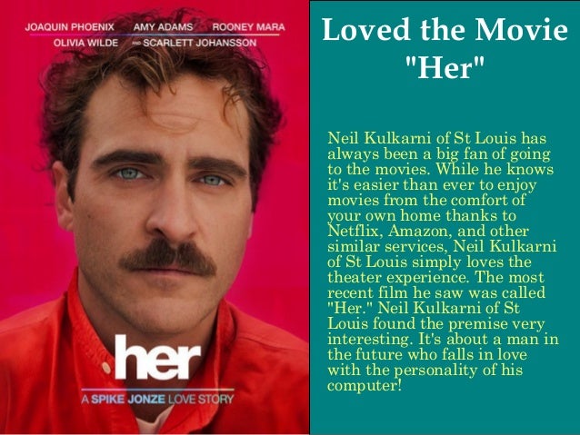 Loved the Movie &quot;Her&quot; Neil Kulkarni of St Louis has always been a big fan of going to the movies. While he knows it&#39;s easier than ever to enjoy movies from ... - neil-kulkarni-st-louis-2-638