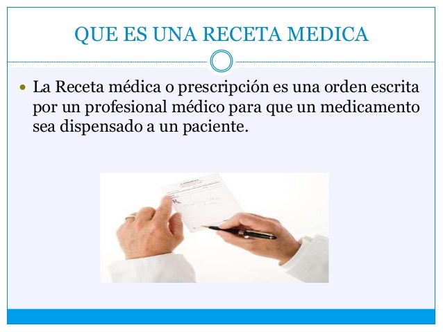 QUE ES UNA RECETA MEDICA
 La Receta médica o prescripción es una orden escrita
por un profesional médico para que un medi...
