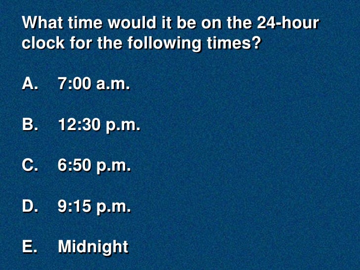 What time would it be on the 24-hour
clock for the following times?

A.   7:00 a.m.

B.   12:30 p.m.

C.   6:50 p.m.

D.  ...