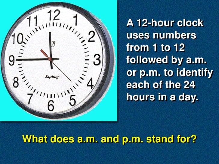 A 12-hour clock
                    uses numbers
                    from 1 to 12
                    followed by a.m.
   ...
