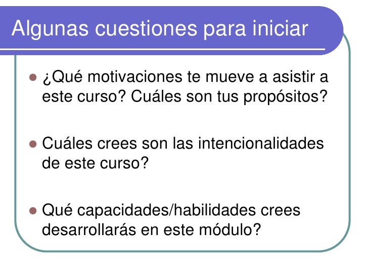 Algunas cuestiones para iniciar

    ¿Qué motivaciones te mueve a asistir a
     este curso? Cuáles son tus propósitos?

...