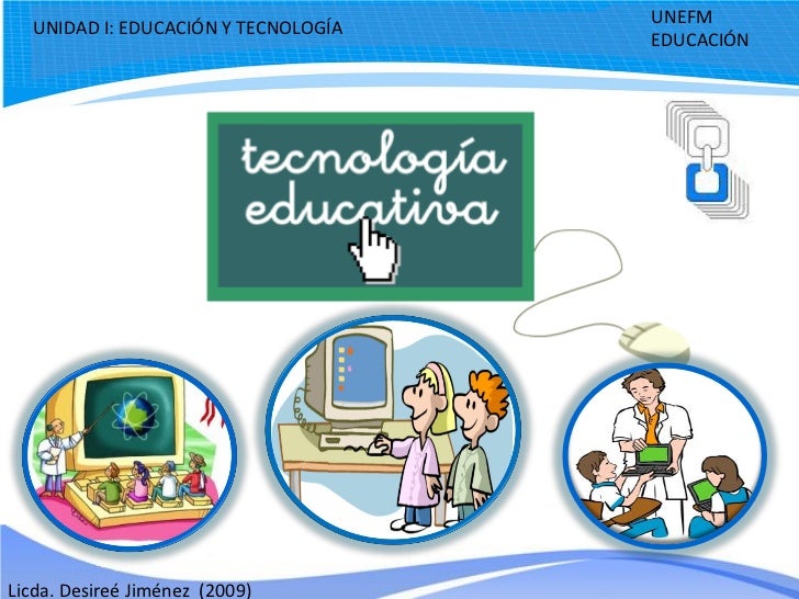 UNEFM  UNIDAD I: EDUCACIÓN Y TECNOLOGÍA                                     EDUCACIÓNLicda. Desireé Jiménez (2009) 