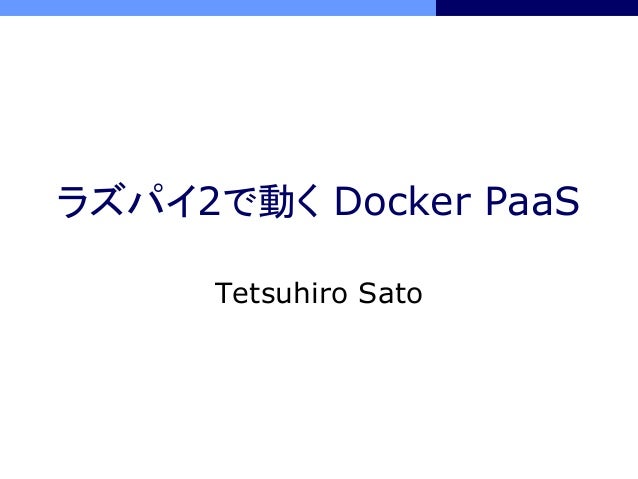 ラズパイ2で動く Docker PaaS
Tetsuhiro Sato
 