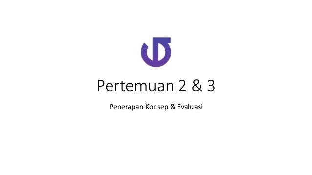 Pertemuan 2 & 3
Penerapan Konsep & Evaluasi
 