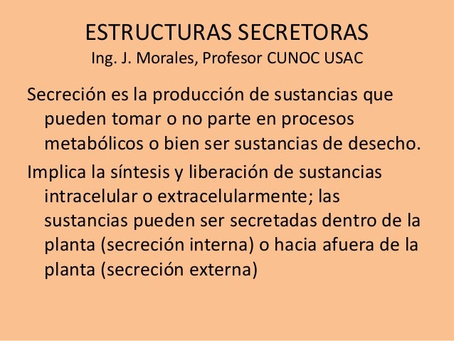 ESTRUCTURAS SECRETORAS
Ing. J. Morales, Profesor CUNOC USAC
Secreción es la producción de sustancias que
pueden tomar o no...