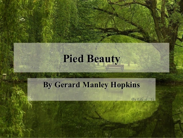 pied beauty by gerard manley hopkins essay Gerard manley hopkins' poem 'pied beauty' is a celebration of the mottled, seemingly imperfect parts of nature essay writing: help & tutorial. pied beauty by gerard manley hopkins essay Gerard manley hopkins' poem 'pied beauty' is a celebration of the mottled, seemingly imperfect parts of nature essay writing: help & tutorial.
