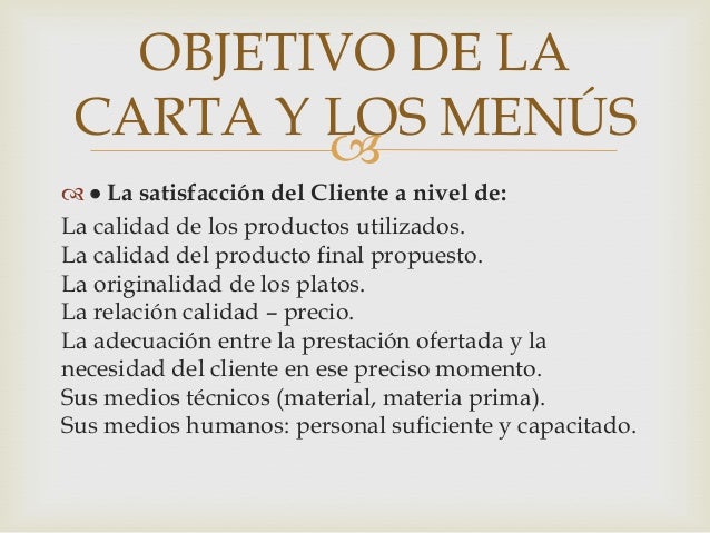 OBJETIVO DE LA
CARTA Y LOS MENÚS

  La satisfacción del Cliente a nivel de:
La calidad de los productos utilizados.
La ...