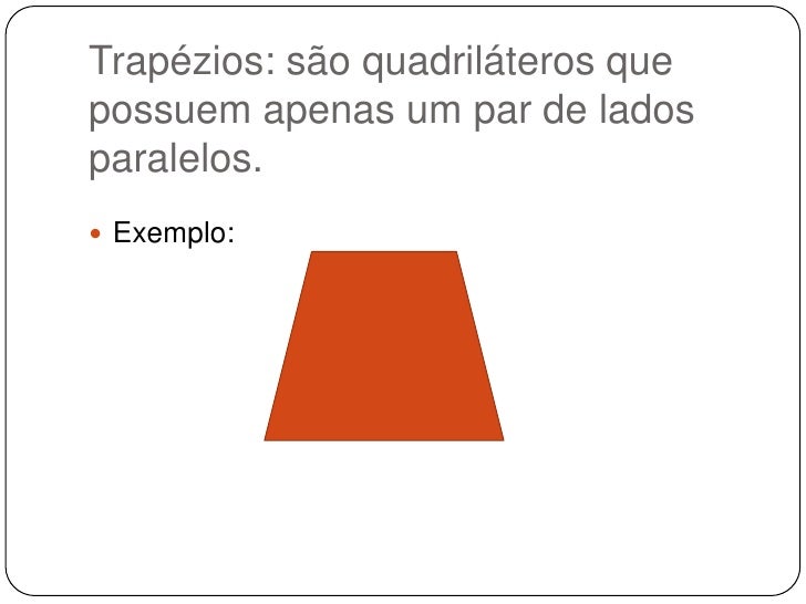 Trapézios: são quadriláteros que possuem apenas um par de lados paralelos.<br />Exemplo:<br />