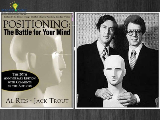 positioning the battle for your mind by Jack trout positioning strategy: positioning works for any organization of their landmark work “positioning: the battle for your mind” in 1981. positioning the battle for your mind by Jack trout positioning strategy: positioning works for any organization of their landmark work “positioning: the battle for your mind” in 1981.