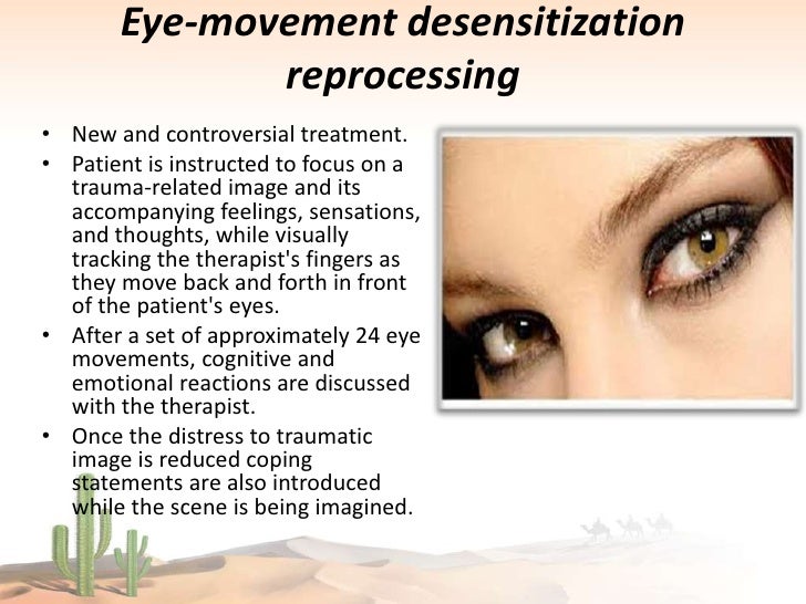 eye movement desensitization and reprocessing This film observes psychotherapist tom taylor in session with his client as they use eye movement desensitization and reprocessing treatment for trauma this. eye movement desensitization and reprocessing This film observes psychotherapist tom taylor in session with his client as they use eye movement desensitization and reprocessing treatment for trauma this.