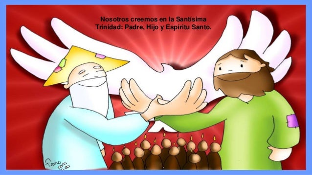 Nosotros creemos en la Santísima
Trinidad: Padre, Hijo y Espíritu Santo.