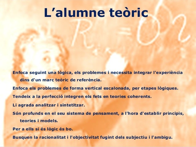 L’alumne teòric
Enfoca seguint una lògica, els problemes i necessita integrar l'experiència
dins d'un marc teòric de refer...