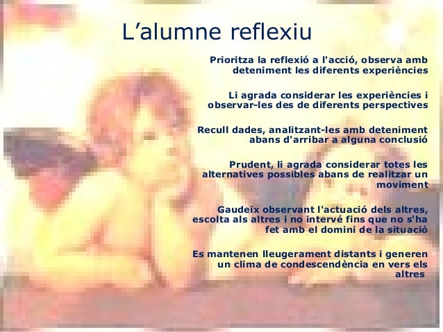 Prioritza la reflexió a l'acció, observa amb
deteniment les diferents experiències
Li agrada considerar les experiències i...