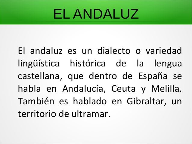 EL ANDALUZ
El andaluz es un dialecto o variedad
lingüística histórica de la lengua
castellana, que dentro de España se
hab...
