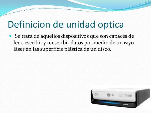 Definicion de unidad optica
 Se trata de aquellos dispositivos que son capaces de
leer, escribir y reescribir datos por m...